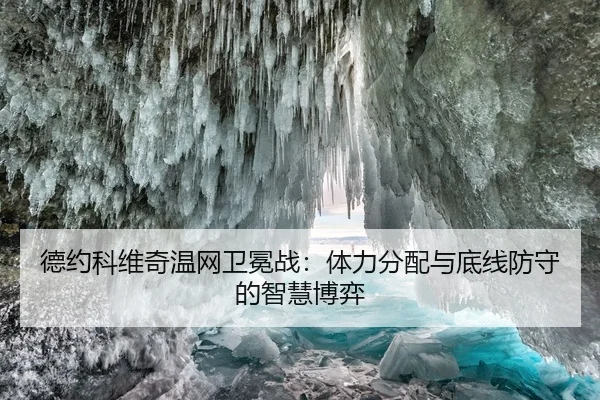 德约科维奇温网卫冕战：体力分配与底线防守的智慧博弈