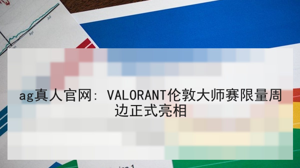 ag真人官网: VALORANT伦敦大师赛限量周边正式亮相