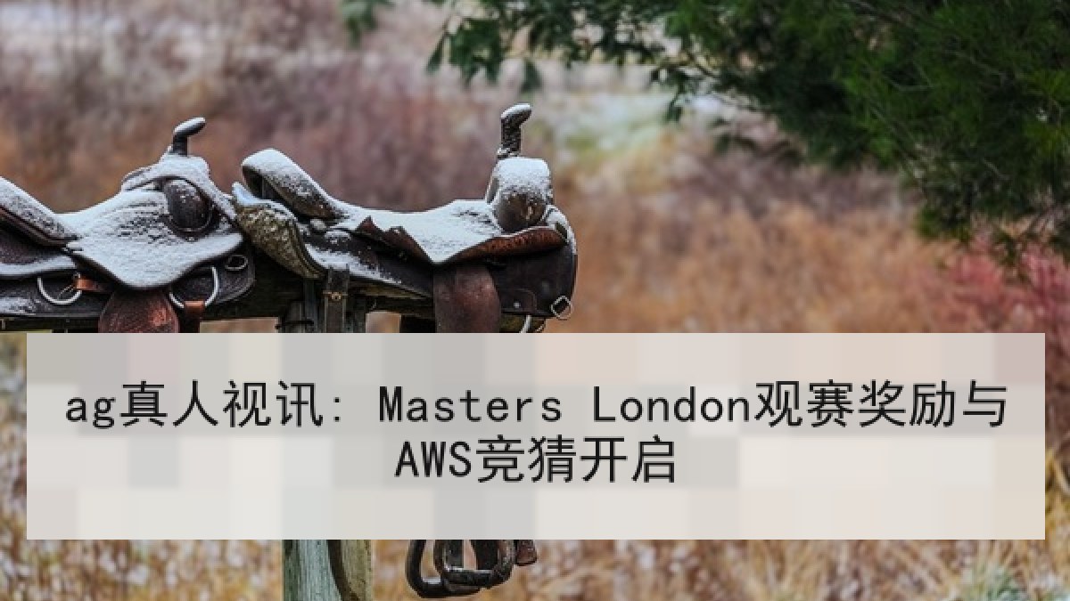 ag真人视讯: Masters London观赛奖励与AWS竞猜开启