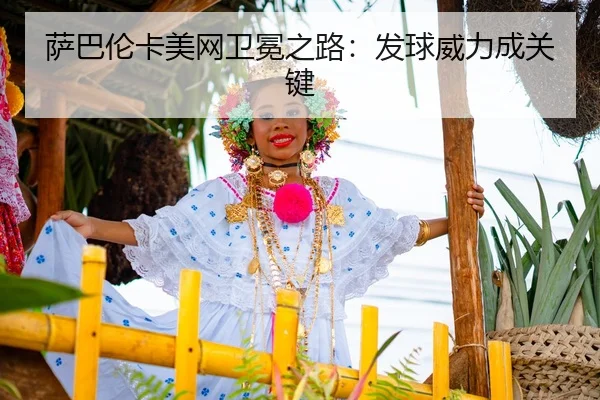 萨巴伦卡美网卫冕之路：发球威力成关键