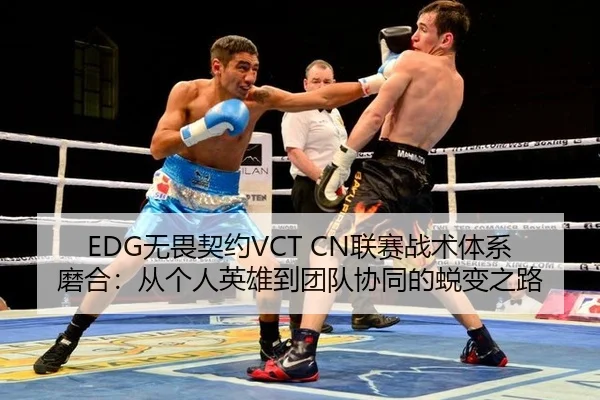 EDG无畏契约VCT CN联赛战术体系磨合：从个人英雄到团队协同的蜕变之路