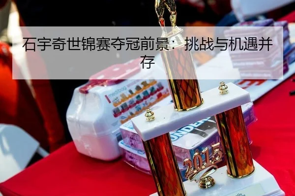 石宇奇世锦赛夺冠前景：挑战与机遇并存