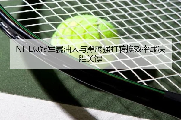 NHL总冠军赛油人与黑鹰强打转换效率成决胜关键
