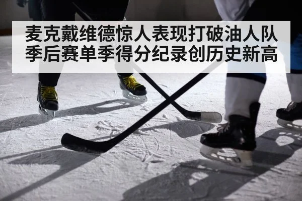 麦克戴维德惊人表现打破油人队季后赛单季得分纪录创历史新高