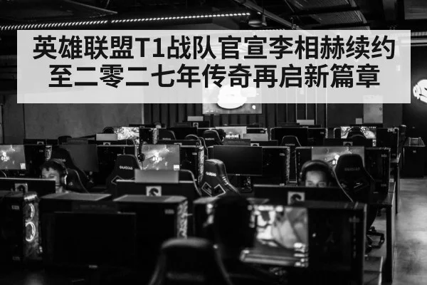 英雄联盟T1战队官宣李相赫续约至二零二七年传奇再启新篇章