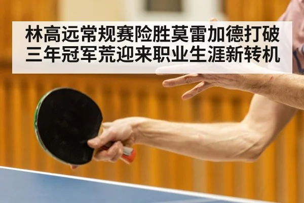 林高远常规赛险胜莫雷加德打破三年冠军荒迎来职业生涯新转机