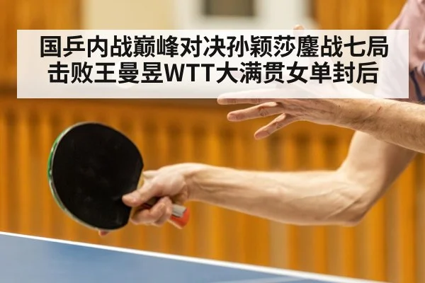 国乒内战巅峰对决孙颖莎鏖战七局击败王曼昱WTT大满贯女单封后