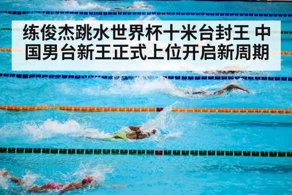练俊杰跳水世界杯十米台封王 中国男台新王正式上位开启新周期