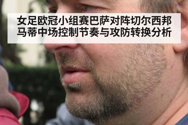 女足欧冠小组赛巴萨对阵切尔西邦马蒂中场控制节奏与攻防转换分析